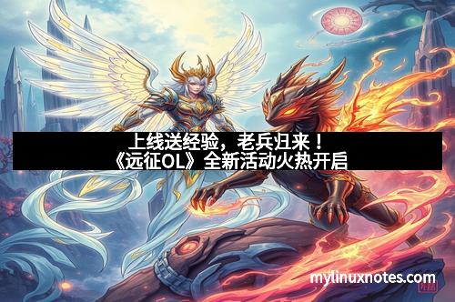 上线送经验,老兵归来!《远征OL》全新活动火热开启